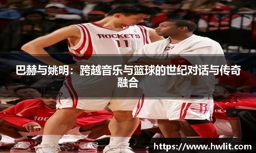 巴赫与姚明：跨越音乐与篮球的世纪对话与传奇融合