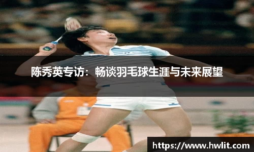 陈秀英专访：畅谈羽毛球生涯与未来展望