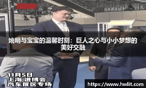 姚明与宝宝的温馨时刻：巨人之心与小小梦想的美好交融