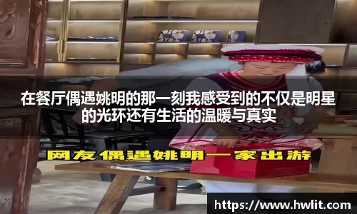 在餐厅偶遇姚明的那一刻我感受到的不仅是明星的光环还有生活的温暖与真实