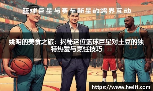 姚明的美食之旅：揭秘这位篮球巨星对土豆的独特热爱与烹饪技巧